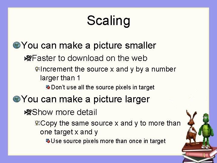 Scaling You can make a picture smaller Faster to download on the web Increment