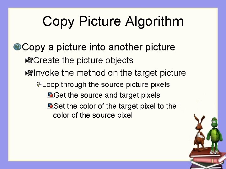 Copy Picture Algorithm Copy a picture into another picture Create the picture objects Invoke