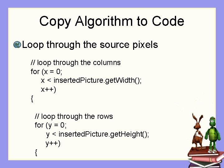Copy Algorithm to Code Loop through the source pixels // loop through the columns