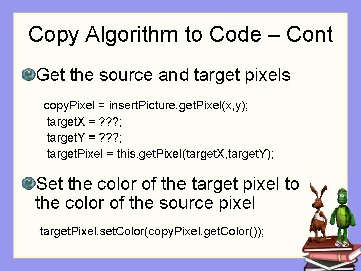 Copy Algorithm to Code – Cont Get the source and target pixels copy. Pixel