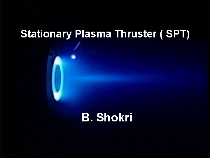 Stationary Plasma Thruster ( SPT) B. Shokri 