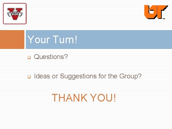 Your Turn! q Questions? q Ideas or Suggestions for the Group? THANK YOU! 