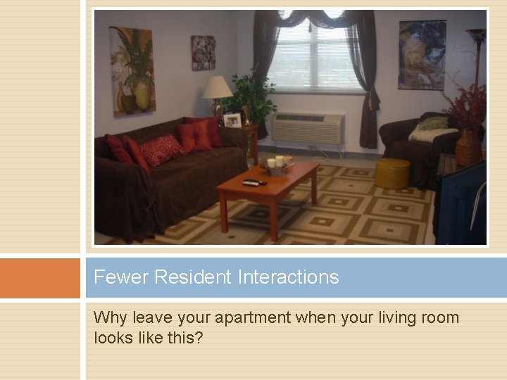 Fewer Resident Interactions Why leave your apartment when your living room looks like this?