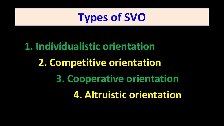 Types of SVO 1. Individualistic orientation 2. Competitive orientation 3. Cooperative orientation 4. Altruistic