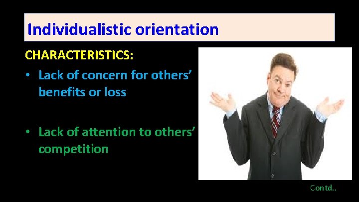 Individualistic orientation CHARACTERISTICS: • Lack of concern for others’ benefits or loss • Lack