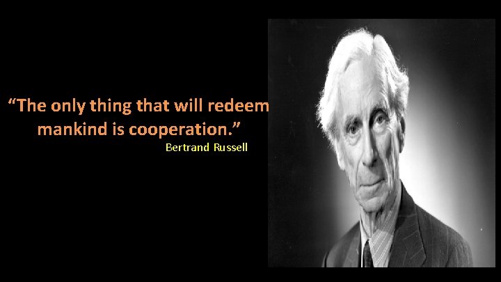 “The only thing that will redeem mankind is cooperation. ” Bertrand Russell 