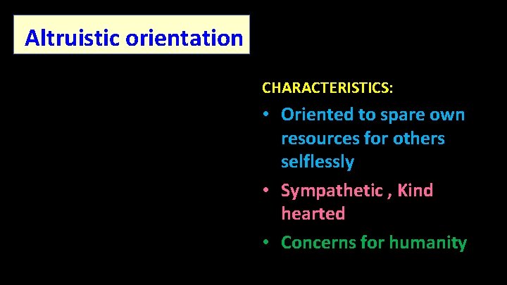 Altruistic orientation CHARACTERISTICS: • Oriented to spare own resources for others selflessly • Sympathetic