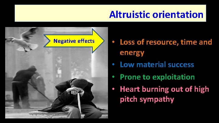 Altruistic orientation Negative effects • Loss of resource, time and energy • Low material