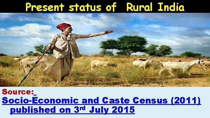 Present status of Rural India Source: Socio-Economic and Caste Census (2011) published on 3
