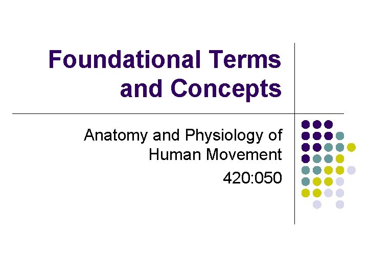 Foundational Terms and Concepts Anatomy and Physiology of Human Movement 420: 050 