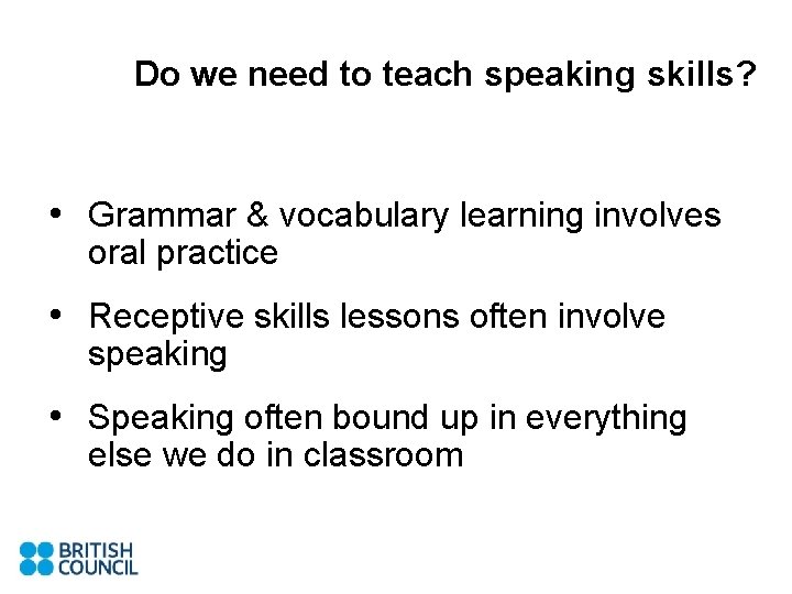 Do we need to teach speaking skills? • Grammar & vocabulary learning involves oral