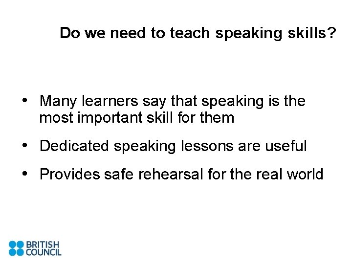 Do we need to teach speaking skills? • Many learners say that speaking is