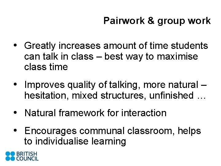 Pairwork & group work • Greatly increases amount of time students can talk in