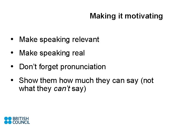 Making it motivating • Make speaking relevant • Make speaking real • Don’t forget