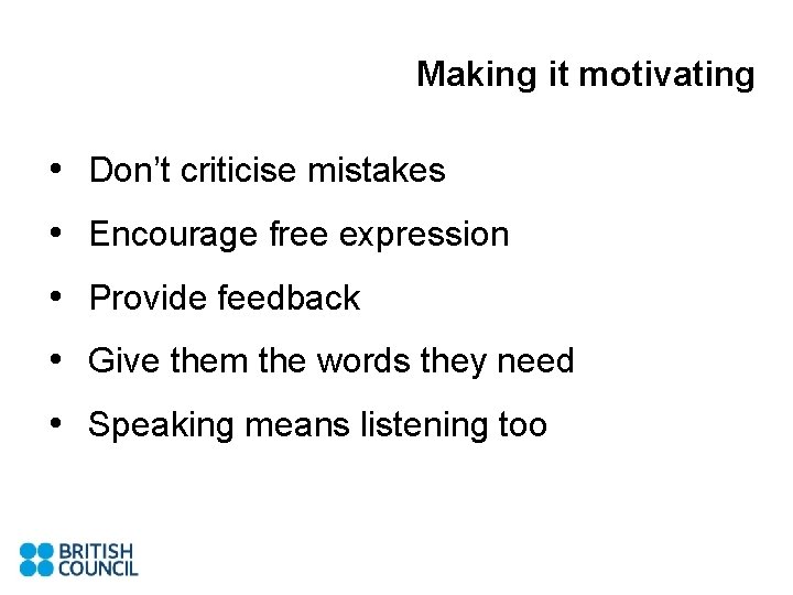 Making it motivating • Don’t criticise mistakes • Encourage free expression • Provide feedback