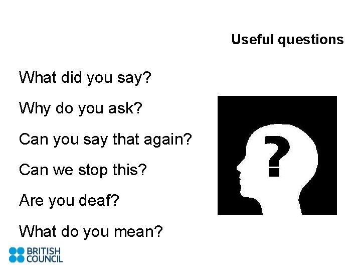 Useful questions What did you say? Why do you ask? Can you say that