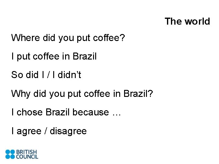 The world Where did you put coffee? I put coffee in Brazil So did