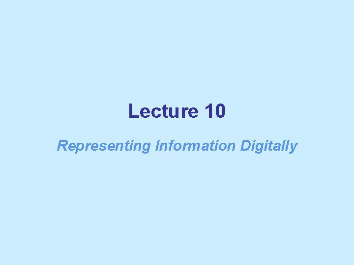Lecture 10 Representing Information Digitally 