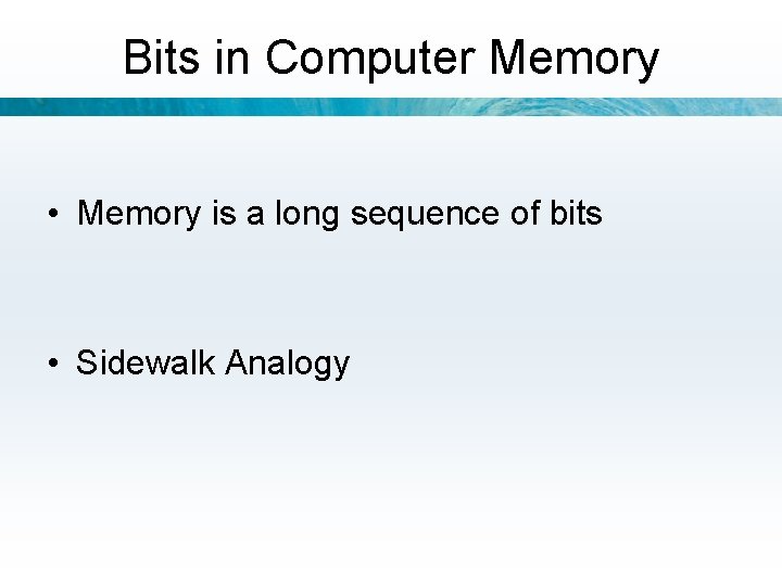 Bits in Computer Memory • Memory is a long sequence of bits • Sidewalk