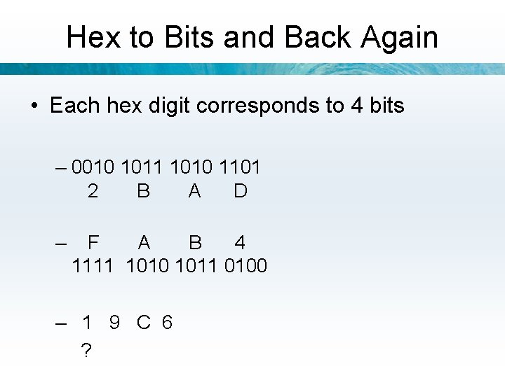 Hex to Bits and Back Again • Each hex digit corresponds to 4 bits