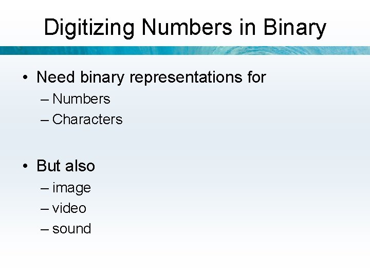 Digitizing Numbers in Binary • Need binary representations for – Numbers – Characters •