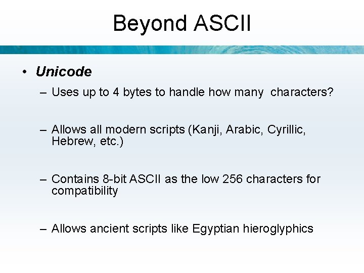 Beyond ASCII • Unicode – Uses up to 4 bytes to handle how many
