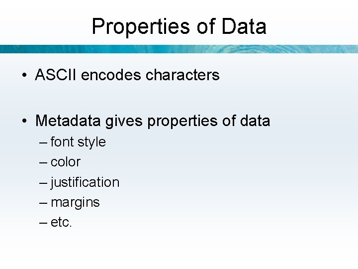 Properties of Data • ASCII encodes characters • Metadata gives properties of data –