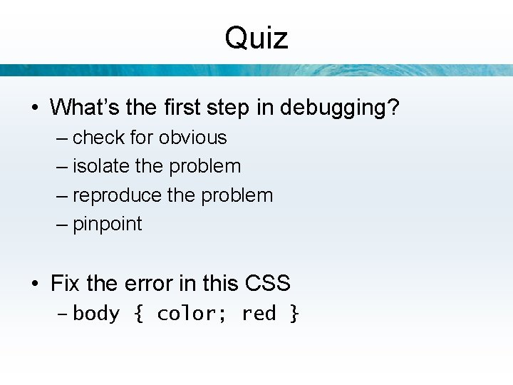 Quiz • What’s the first step in debugging? – check for obvious – isolate