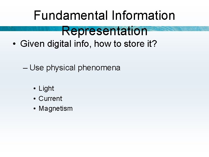 Fundamental Information Representation • Given digital info, how to store it? – Use physical