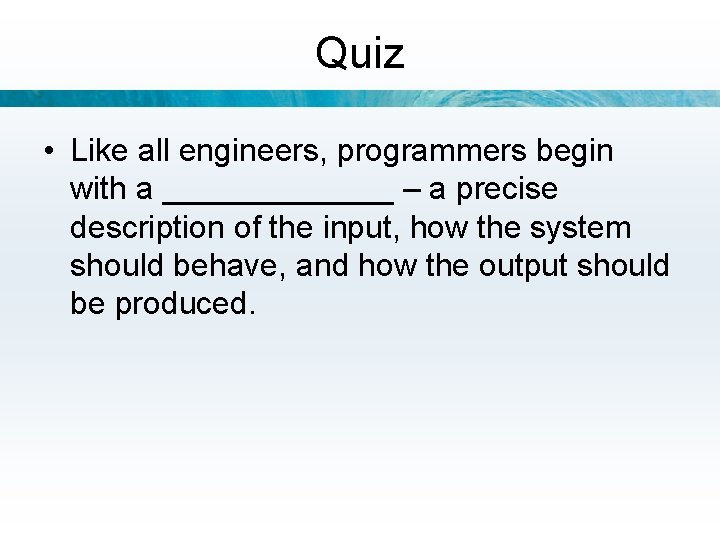 Quiz • Like all engineers, programmers begin with a _______ – a precise description