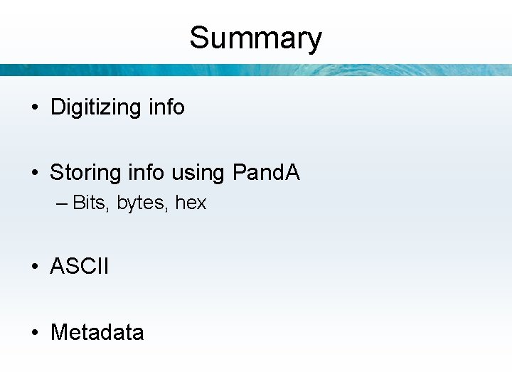 Summary • Digitizing info • Storing info using Pand. A – Bits, bytes, hex