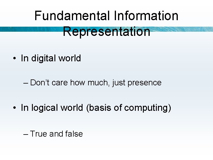 Fundamental Information Representation • In digital world – Don’t care how much, just presence