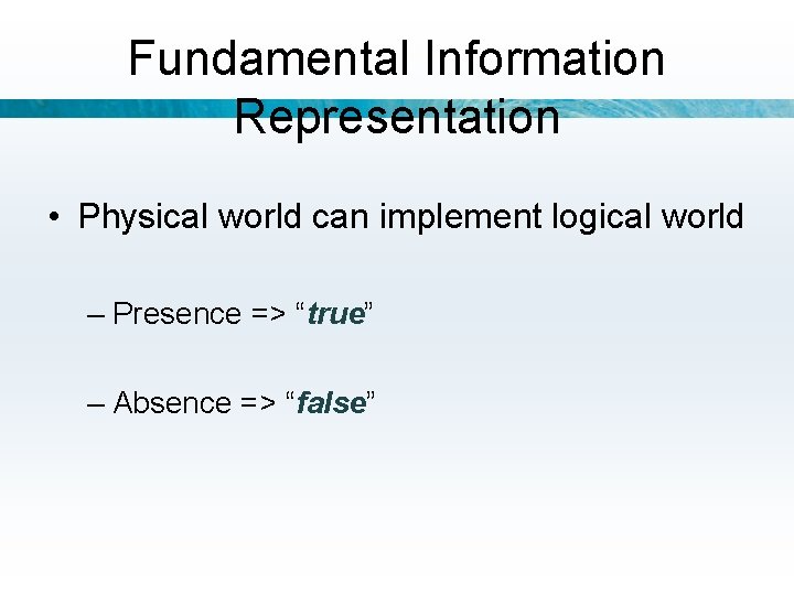 Fundamental Information Representation • Physical world can implement logical world – Presence => “true”