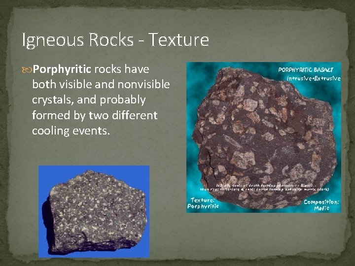 Igneous Rocks - Texture Porphyritic rocks have both visible and nonvisible crystals, and probably