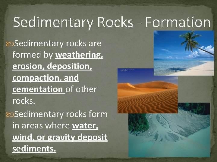 Sedimentary Rocks - Formation Sedimentary rocks are formed by weathering, erosion, deposition, compaction, and