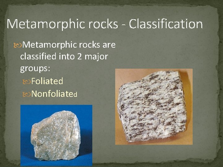 Metamorphic rocks - Classification Metamorphic rocks are classified into 2 major groups: Foliated Nonfoliated