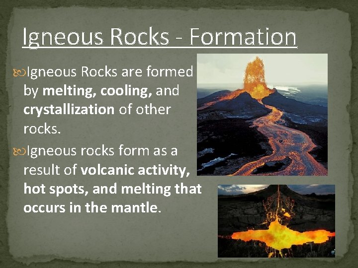 Igneous Rocks - Formation Igneous Rocks are formed by melting, cooling, and crystallization of