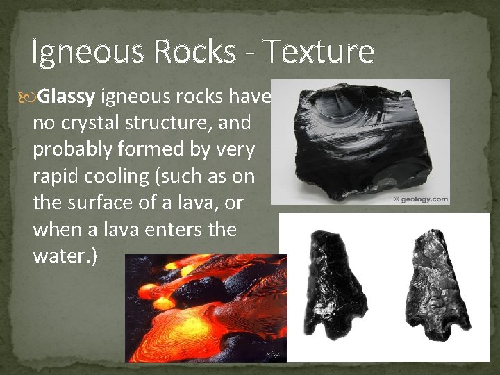 Igneous Rocks - Texture Glassy igneous rocks have no crystal structure, and probably formed