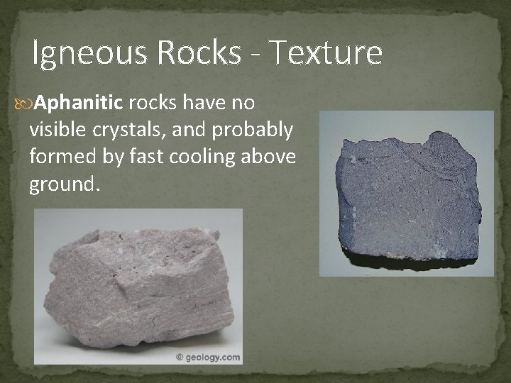 Igneous Rocks - Texture Aphanitic rocks have no visible crystals, and probably formed by