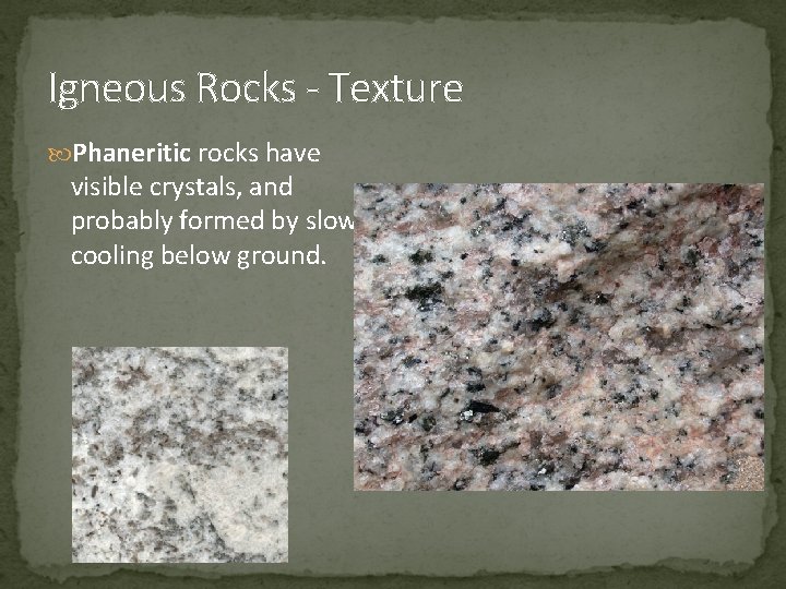 Igneous Rocks - Texture Phaneritic rocks have visible crystals, and probably formed by slow