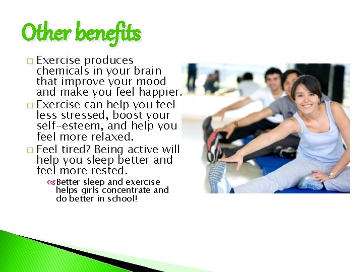 Other benefits Exercise produces chemicals in your brain that improve your mood and make