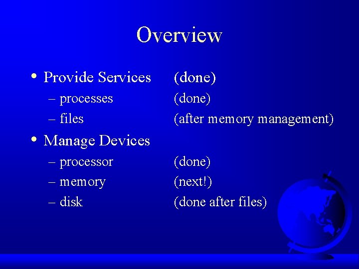 Overview • Provide Services – processes – files • (done) (after memory management) Manage