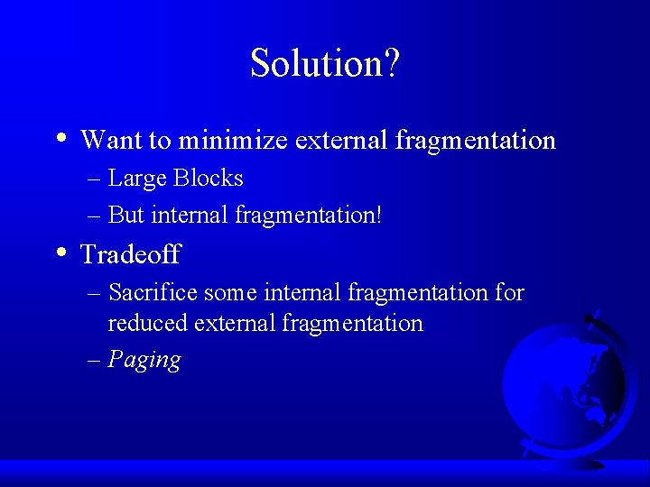 Solution? • Want to minimize external fragmentation – Large Blocks – But internal fragmentation!