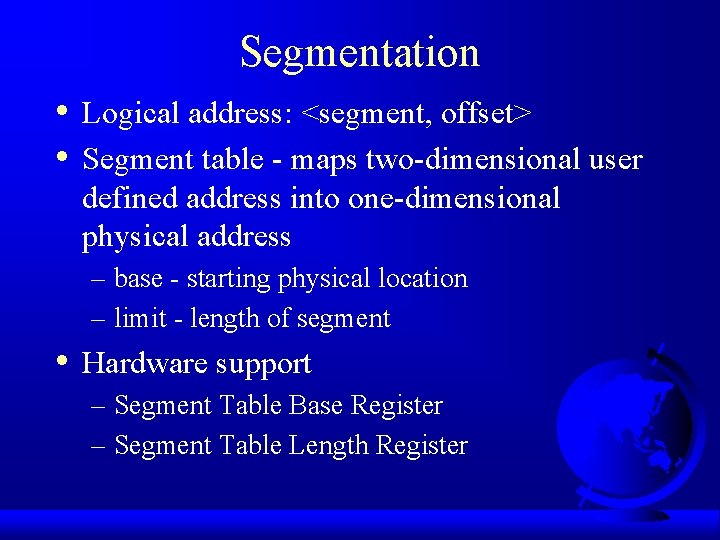 Segmentation • • Logical address: <segment, offset> Segment table - maps two-dimensional user defined