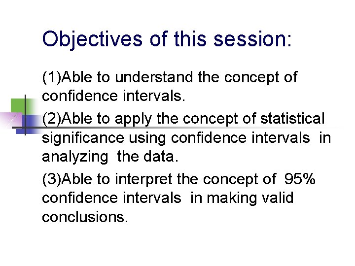 Objectives of this session: (1)Able to understand the concept of confidence intervals. (2)Able to