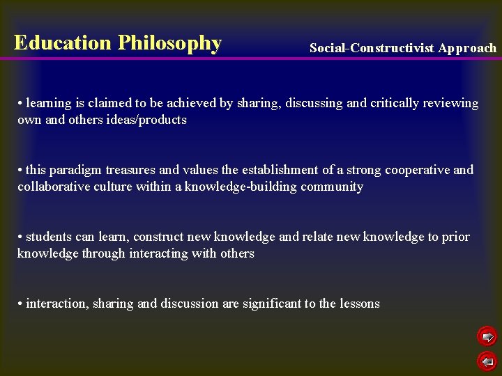 Education Philosophy Social-Constructivist Approach • learning is claimed to be achieved by sharing, discussing