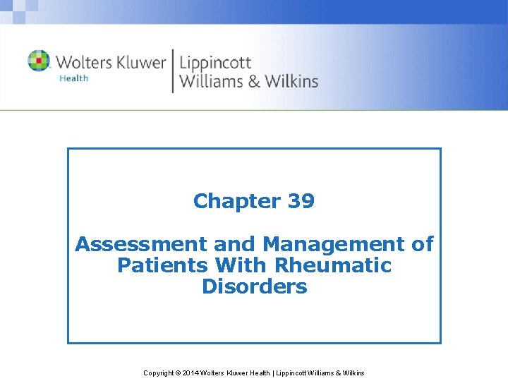 Chapter 39 Assessment and Management of Patients With Rheumatic Disorders Copyright © 2014 Wolters