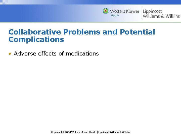 Collaborative Problems and Potential Complications • Adverse effects of medications Copyright © 2014 Wolters