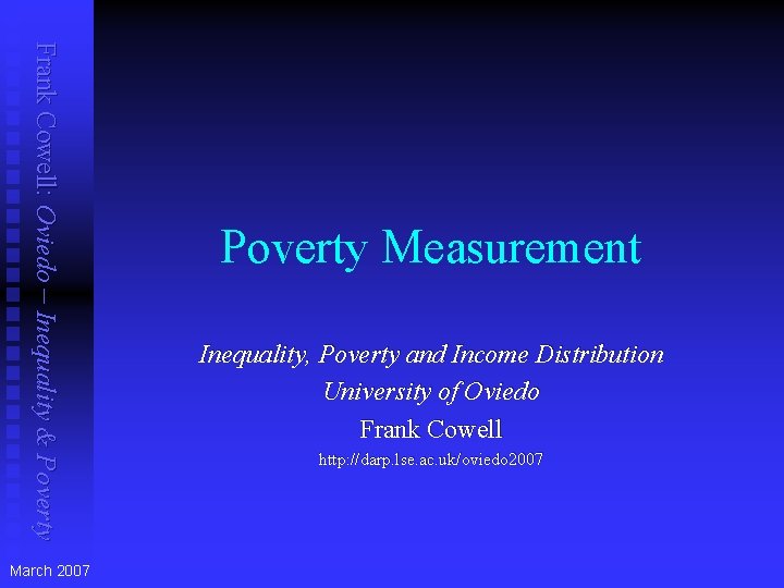 Frank Cowell: Oviedo – Inequality & Poverty March 2007 Poverty Measurement Inequality, Poverty and