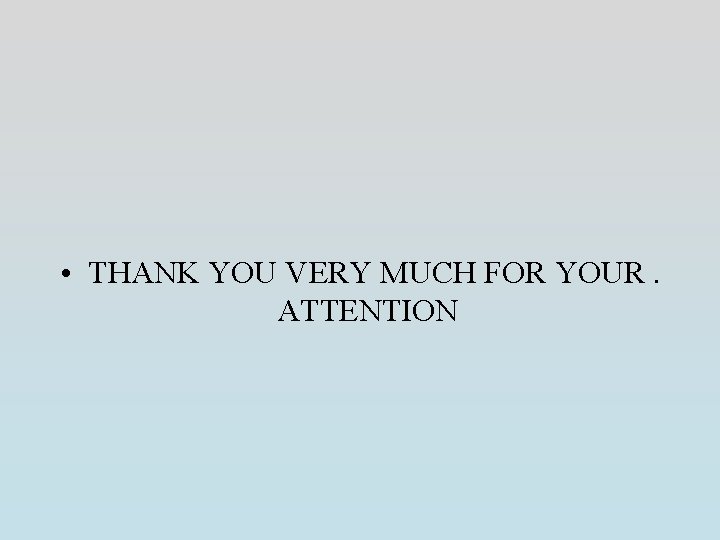  • THANK YOU VERY MUCH FOR YOUR. ATTENTION 